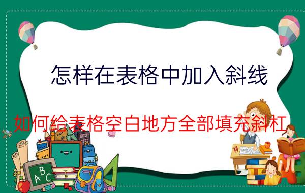 怎样在表格中加入斜线 如何给表格空白地方全部填充斜杠？